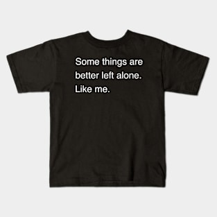 Some things are better left alone. Like me. | Sarcastic shirt | Funny tshirt | Introvert shirt | Social anxiety shirt | Homebody shirt Kids T-Shirt